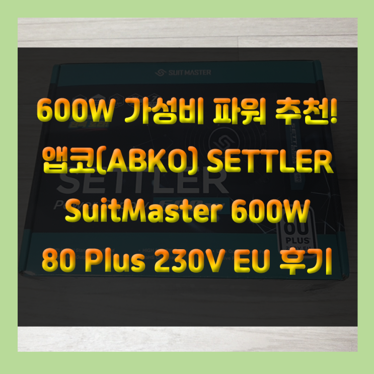 600W 가성비 추천 파워!! 앱코(ABKO) SuitMaster SETTLER 600W 80Plus Standard 230V EU 사용 후기!!