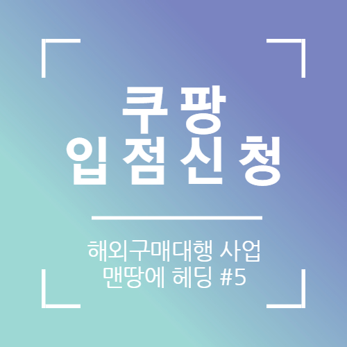  쿠팡 판매자 입점신청 및 해외출고지 반품지 설정(해외구매대행)