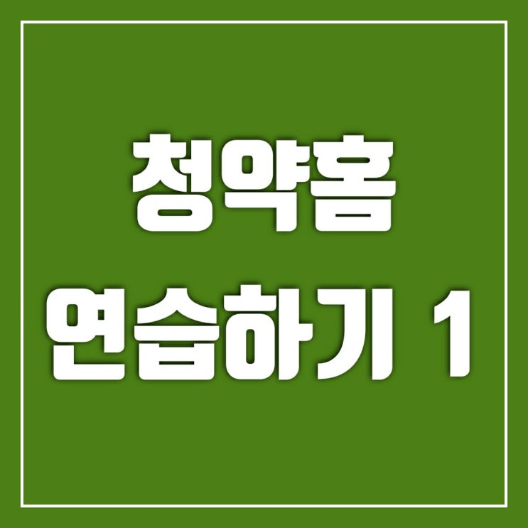수색증산 청약준비-청약홈 연습하기 1 수색증산 청약준비-청약홈 연습하기 1