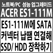  에이서(ACER) ASPIRE ES1-111M에 SATA커넥터 납땜 연결해서 SSD/HDD 장착하기