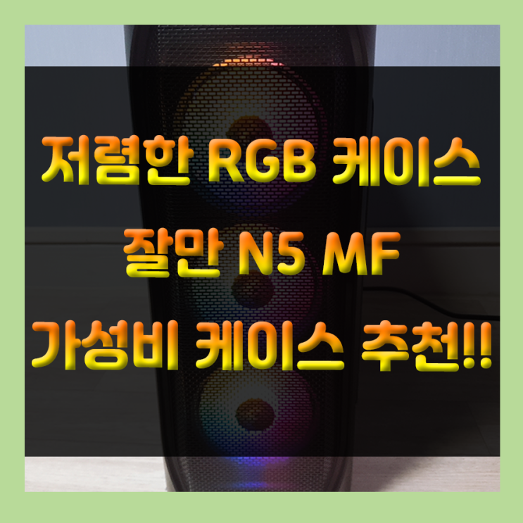 저렴하고 깔끔한 RGB 컴퓨터케이스 추천!! 잘만 N5 MF 케이스 리뷰