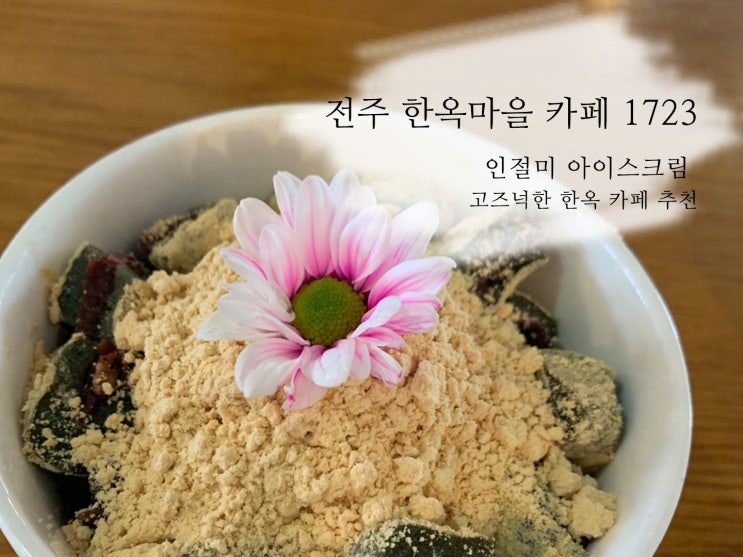  전주한옥마을 카페 1723 한옥에서 인절미 아이스크림 먹으니 행복해요