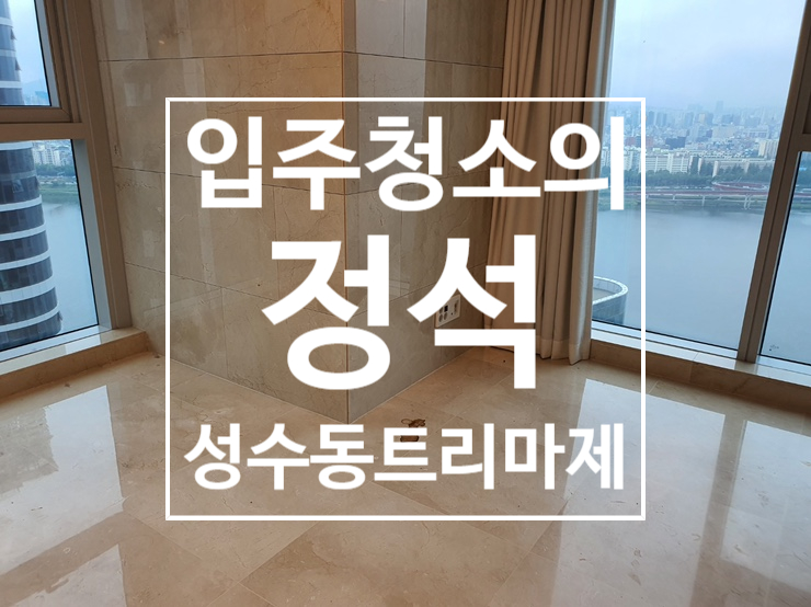  성수동 입주청소 트리마제 고객님의 현명한 선택