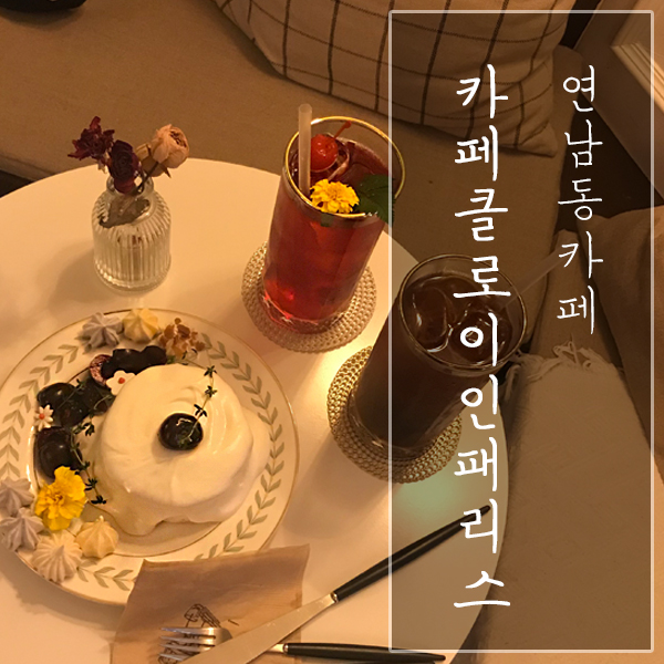  [서울 마포구 / 연남동 카페] "카페클로이인패리스" - 존맛탱 디저트와 한껏 물오른 분위기!