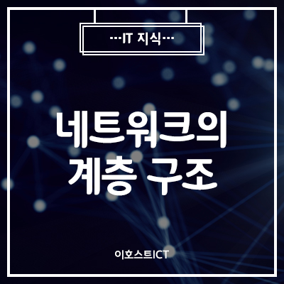  [이호스트 IT지식] 네트워크의 계층 구조