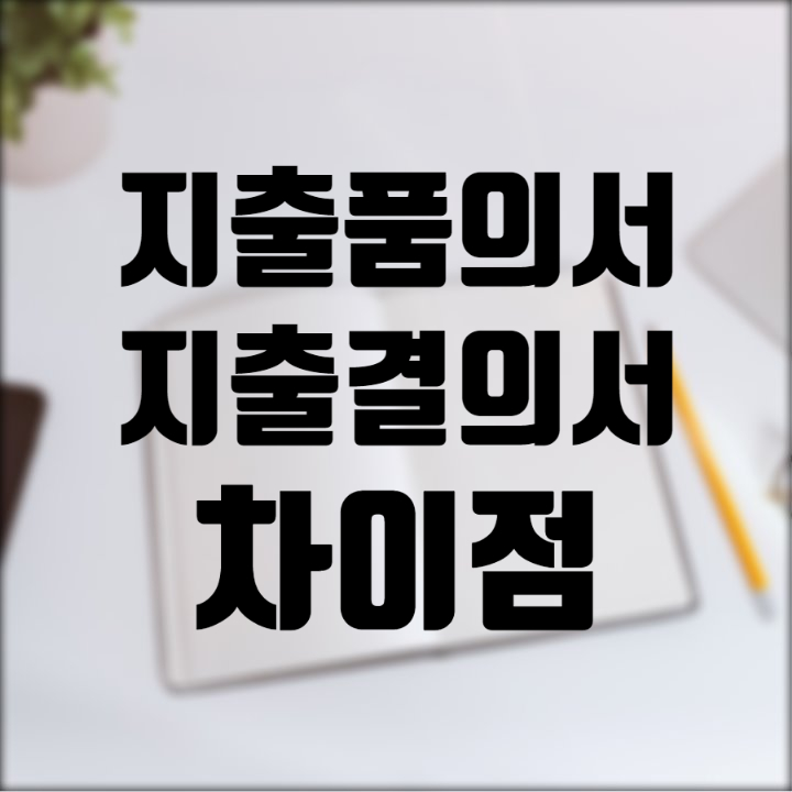  지출품의서와 지출결의서 양식과 차이점