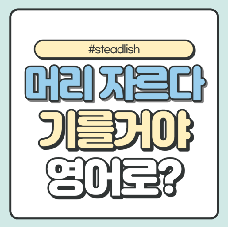  미용실영어 머리를 자르다, 나 머리 기를거야 영어로 어떻게 말할까요?