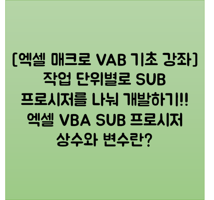  [엑셀 매크로 VBA 기초 강좌] 작업 단위별로 SUB 프로시저를 나눠 개발하기!! 엑셀 VBA SUB 프로시저 상수와 변수란?