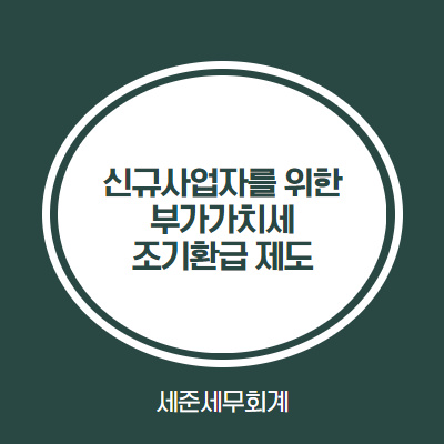  [부가세 빠르게 환급받기] 신규사업자를 위한 부가가치세 조기환급 제도