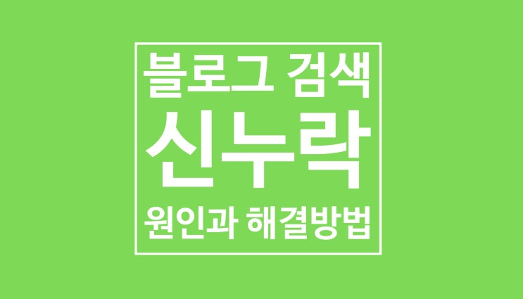 블로그 검색 신누락 : 원인과 해결방법