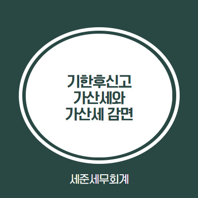 기한후신고 가산세와 가산세 감면 정리