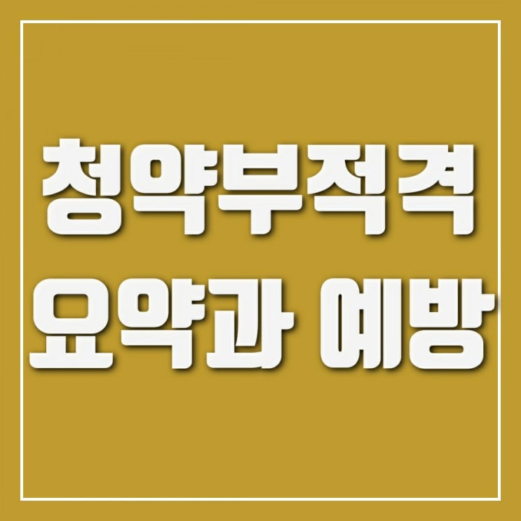 청약부적격 속출-청약홈 공부하자, 예습하고 청약하자 청약부적격 속출-청약홈 공부하자, 예습하고 청약하자