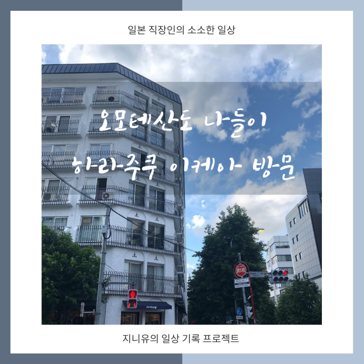  일본도쿄일상 오모테산도 나들이 하라주쿠 이케아 방문까지