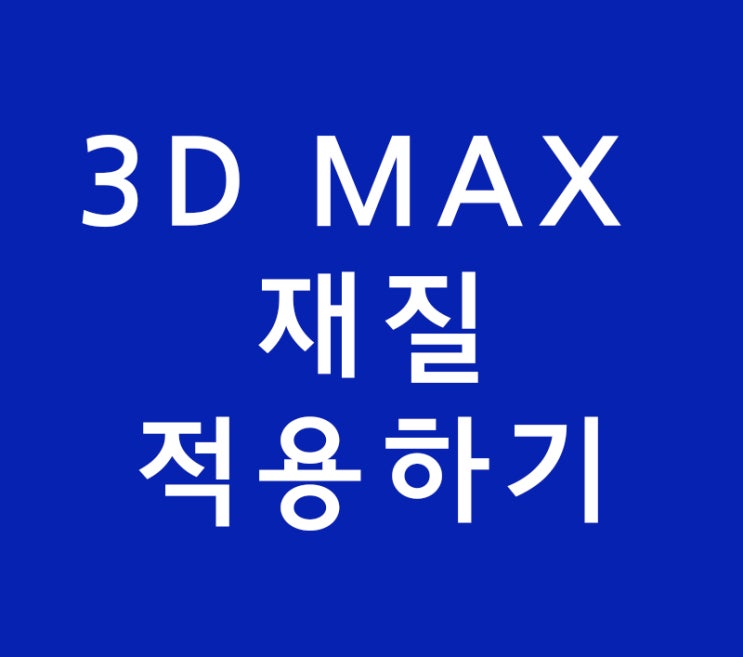 3D MAX 재질적용하는 방법 3D MAX 재질적용하는 방법