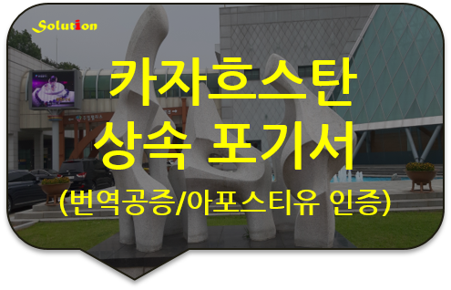 카자흐스탄 상속포기서 아포스티유 인증 및 번역공증 [광진/성동/강동/송파/강남 번역공증]