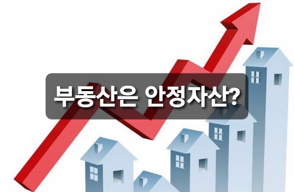  부동산은 안정자산?!