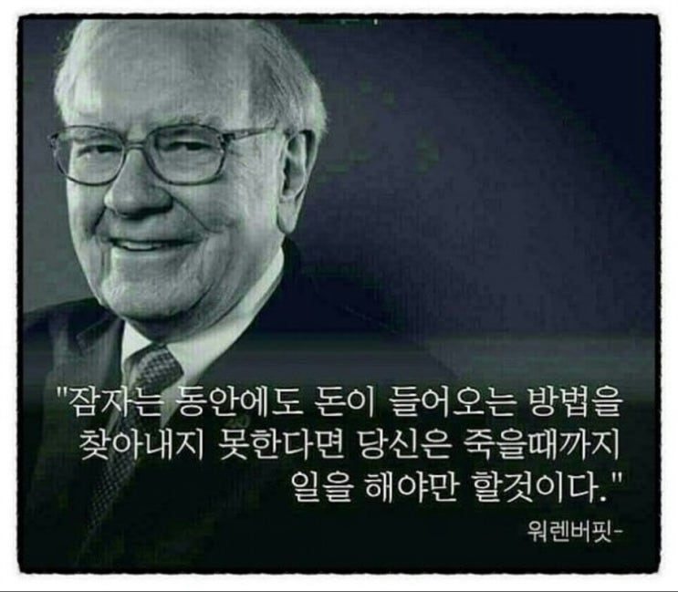  #"잠자는 동안에도 돈이 들어오는  방법을 찾아내지 못한다면 당신은 죽을때까지 일을 해야만 할것이다."# -#워렌버핏-#