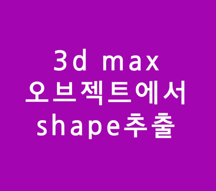 3d max 오브젝트에서 shape추출