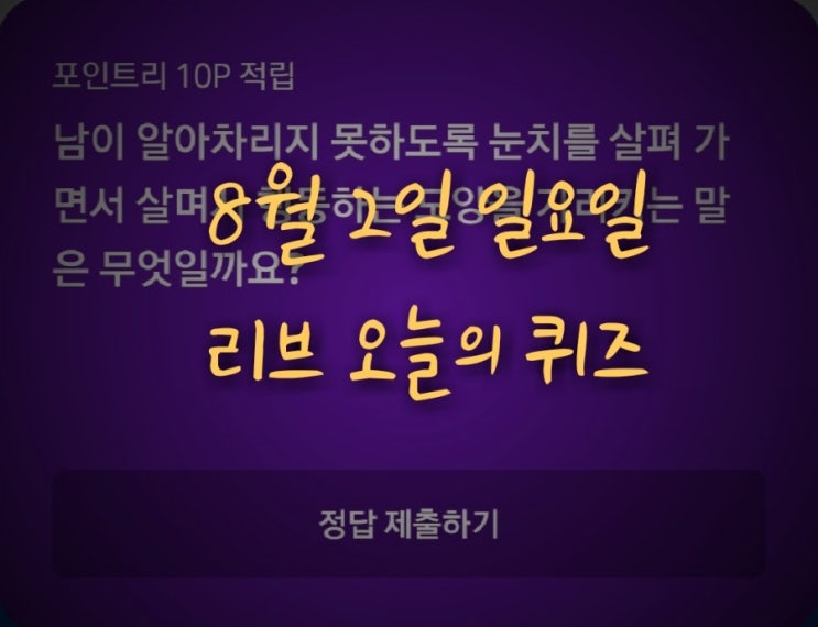  리브메이트 오늘의퀴즈(8월 2일 일요일) "남이 알아차리지 못하도록 눈치를 살펴 가면서 살며시 행동하는 모양을 가리키는 말"