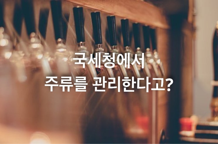  국세청에서 주류를 관리한다고?
