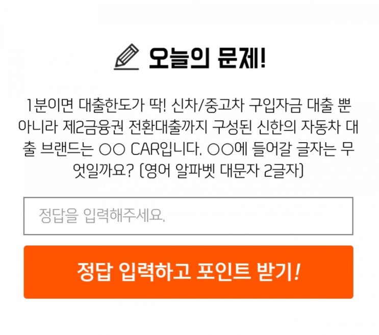 신한퀴즈 박수박수퀴즈 8월3일 오늘의퀴즈 신차/중고차 구입자금 대출 뿐아니라 제 2금융권 전환대출까지 구성된 신한의 자동차 대출 브랜드는 OOCAR입니다. OO에 들어갈 글자는? 신한퀴즈 박수박수퀴즈 8월3일 오늘의퀴즈 신차/중고차 구입자금 대출 뿐아니라 제 2금융권 전환대출까지 구성된 신한의 자동차 대출 브랜드는 OOCAR입니다. OO에 들어갈 글자는?