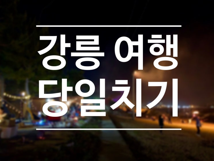  강원도 강릉 커플 당일치기 여행 데이트 코스 추천 :)