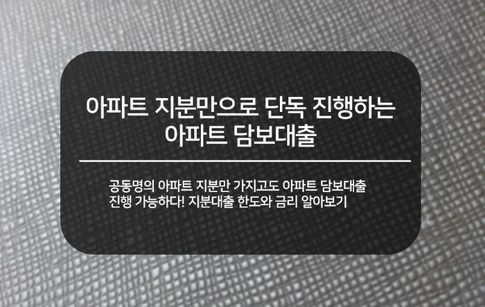  아파트 지분만으로 단독 진행하는 아파트 담보대출 한도와 금리 한번에 타파