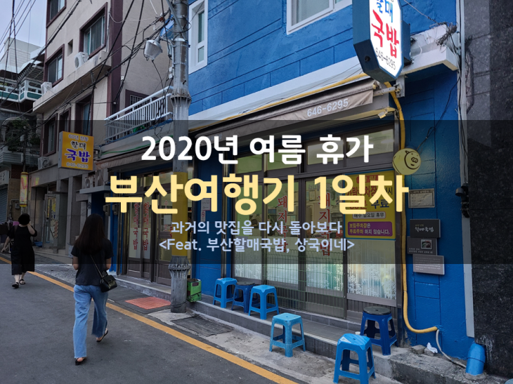 2020 여름 휴가 부산여행기 - 과거의 맛집을 다시 돌아보다 (60년 전통 할매국밥, 상국이네)