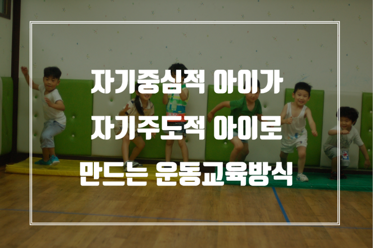  자기중심적 아이가 자기주도적인 아이가 되도록 하는 운동 교육방식