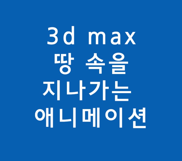 3d max 땅 속을 지나가는 애니메이션 3d max 땅 속을 지나가는 애니메이션