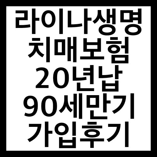라이나생명 치매보험 20년납 90세만기 가입후기