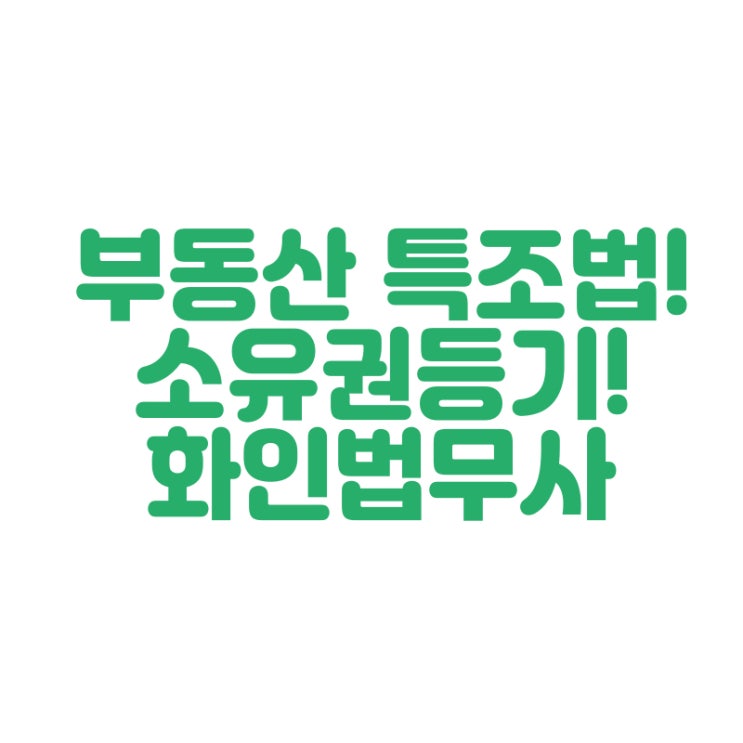  부동산소유권이전특별조치법 시행! 특조법! 2년간 시행 화인법무사 정인화
