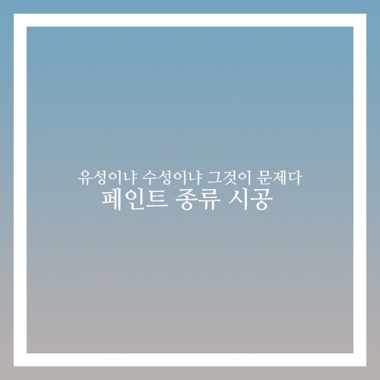  페인트 시공 종류 수성과 유성 차이점