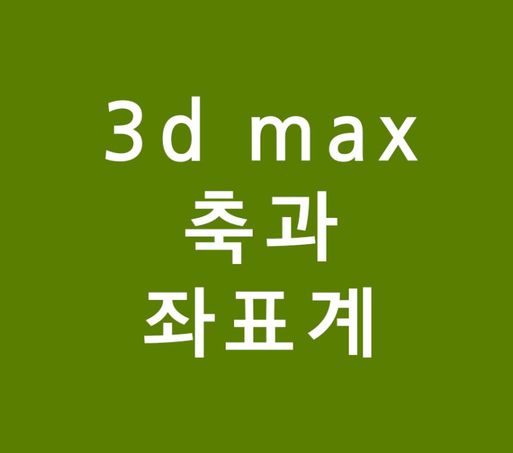 3d max 축과 좌표계