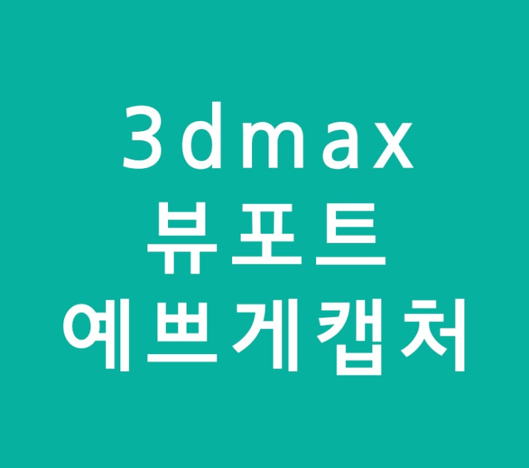 3dmax 뷰포트 예쁘게캡처