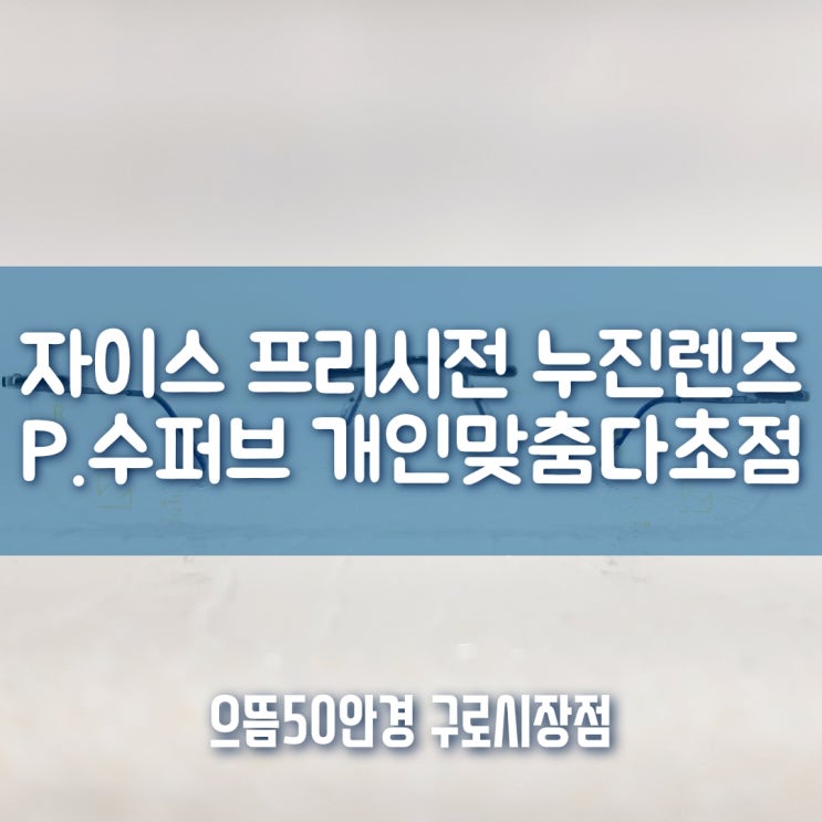  구로동 안경 자이스 누진다초점렌즈 P.수퍼브 1.67 BP코팅 가공후기 / 구로안경 / 구로다초점 / 대림안경 / 대림다초점 / 구로구청안경