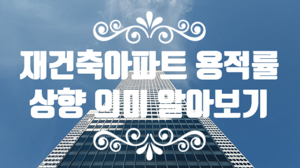  재건축 아파트 용적률 상향 의미 알아보기