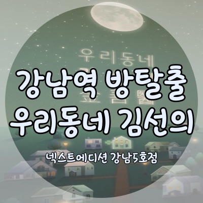 <강남 넥스트에디션 5호점> 우리동네 김선의 ; 강남역 방탈출