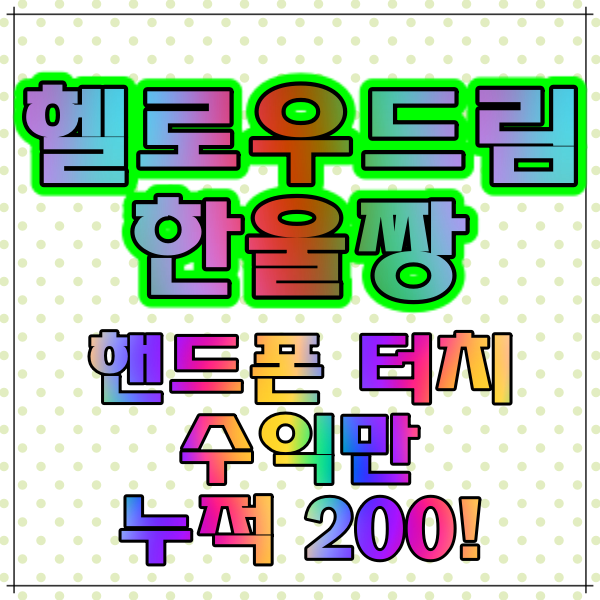 헬로우드림 초보도 가능한 핸드폰 터치 수익! 헬로우드림 초보도 가능한 핸드폰 터치 수익!