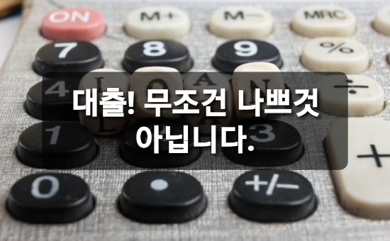  대출! 무조건 나쁜건 아니다.