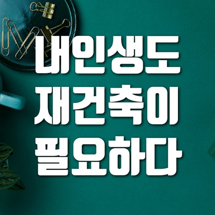 내 인생도 재건축이 필요하다-블로그를 하면서 생긴 변화 내 인생도 재건축이 필요하다-블로그를 하면서 생긴 변화