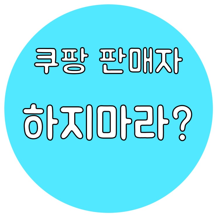  쿠팡 판매자 어중간히 판매할 거면 하지마라