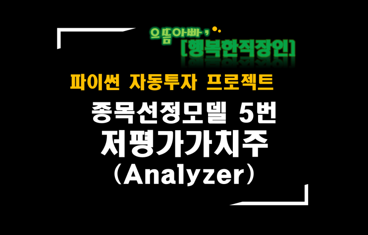 [파이썬자동투자_프로젝트]#55_Analyzer_a0005_저평가가치주[PER+PCR+PSR+PBR](종목선정모델 5번)