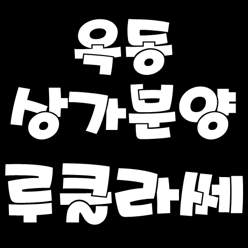  울산옥동상가분양 대단지를 품은 옥동 최강입지!! 루클라쎄 선착순분양