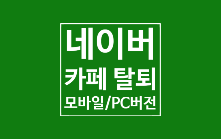 네이버 카페 탈퇴방법: 모바일/PC버전 10초만에 끝 네이버 카페 탈퇴방법: 모바일/PC버전 10초만에 끝