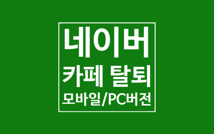 네이버 카페 탈퇴방법: 모바일/PC버전 10초만에 끝