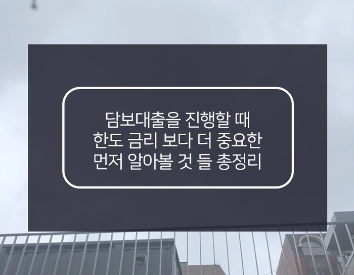  담보대출을 진행할때, 한도 금리 보다 더 중요한 아홉가지 포인트