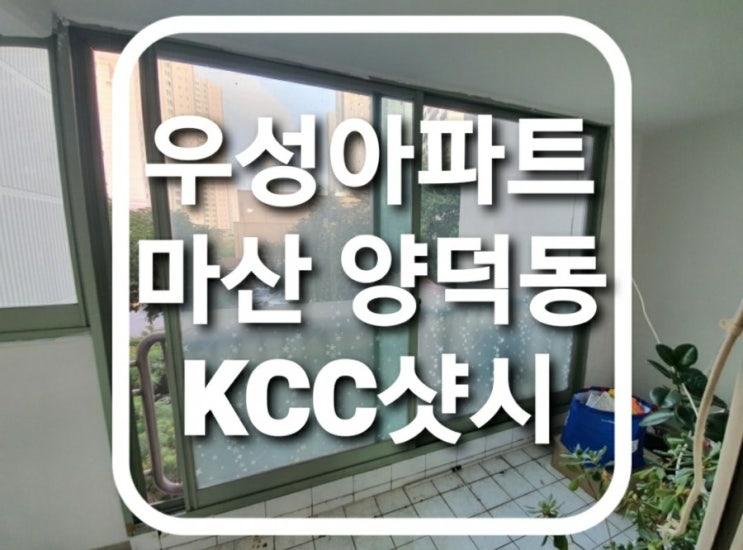  마산 회원구 양덕동 우성아파트 kcc 하이샷시 창문교체 시공 전 현장 상황/마산샤시/회원구샷시/양덕동샤시