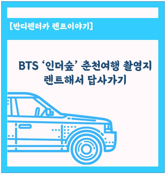  bts '인더숲' 춘천 촬영지  춘천에서 렌트해서 촬영지 답사해 보는건 어떨까요?