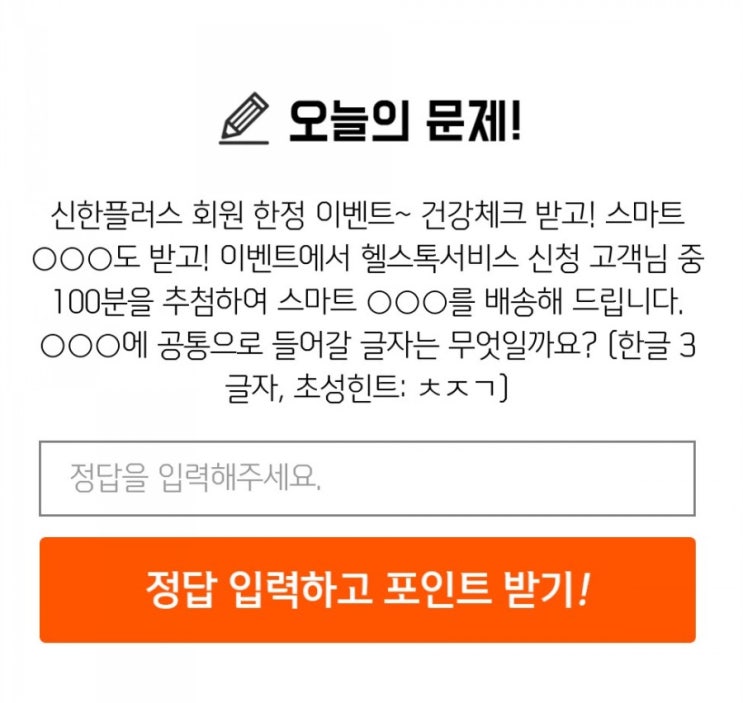 신한퀴즈 박수박수퀴즈 8월7일 오늘의퀴즈 신한플러스에서 헬스톡서비스 신청 고객님중 100분을 추첨하여 OOO를 배송해드립니다 OOO에들어갈 글자는 무엇일까요 힌트 ㅊㅈㄱ 신한퀴즈 박수박수퀴즈 8월7일 오늘의퀴즈 신한플러스에서 헬스톡서비스 신청 고객님중 100분을 추첨하여 OOO를 배송해드립니다 OOO에들어갈 글자는 무엇일까요 힌트 ㅊㅈㄱ